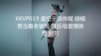 XKVP019 星空无限传媒 绿帽男当着老婆面 跟岳母激情做爱 刘芳