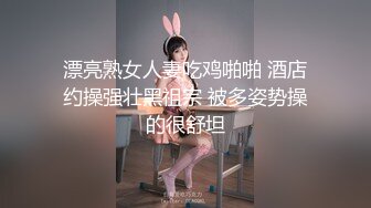 漂亮熟女人妻吃鸡啪啪 酒店约操强壮黑祖宗 被多姿势操的很舒坦