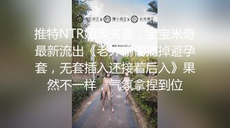 推特NTR媚黑夫妻，宝宝米奇最新流出《老外偷偷摘掉避孕套，无套插入还接着后入》果然不一样，气氛拿捏到位