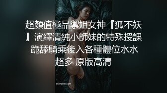 超顏值極品禦姐女神『狐不妖』演繹清純小師妹的特殊授課 跪舔騎乘後入各種體位水水超多 原版高清