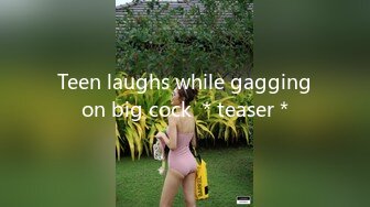 Teen laughs while gagging on big cock ＊teaser＊