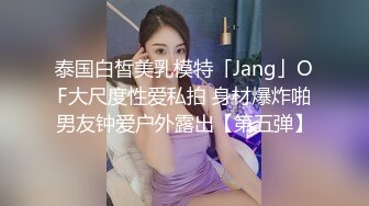 泰国白皙美乳模特「Jang」OF大尺度性爱私拍 身材爆炸啪男友钟爱户外露出【第五弹】