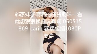 邻家妹子满满的骚货韵味一看就想狠狠揉捏玩弄啊 050515-869-carib 猛操猛插1080P高清