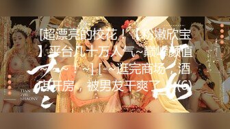 [超漂亮的校花！【粉嫩欣宝】平台几十万人气~巅峰颜值~ ~~！~] [-~逛完商场，酒店开房，被男友干爽了！ (6)