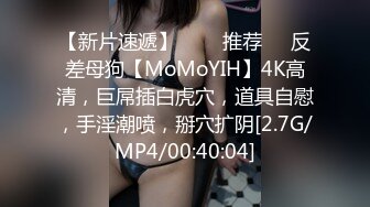 【新片速遞】   ❣️推荐❣️反差母狗【MoMoYIH】4K高清，巨屌插白虎穴，道具自慰，手淫潮喷，掰穴扩阴[2.7G/MP4/00:40:04]