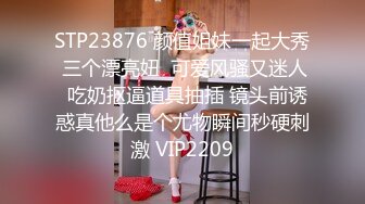 STP23876 颜值姐妹一起大秀 三个漂亮妞  可爱风骚又迷人  吃奶抠逼道具抽插 镜头前诱惑真他么是个尤物瞬间秒硬刺激 VIP2209