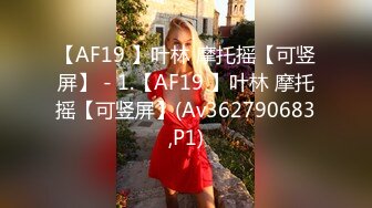 【AF19 】叶林 摩托摇【可竖屏】 - 1.【AF19 】叶林 摩托摇【可竖屏】(Av362790683,P1)