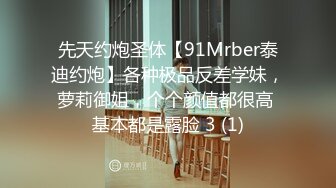 先天约炮圣体【91Mrber泰迪约炮】各种极品反差学妹，萝莉御姐，个个颜值都很高 基本都是露脸 3 (1)