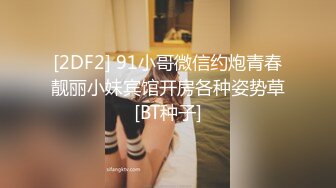 [2DF2] 91小哥微信约炮青春靓丽小妹宾馆开房各种姿势草[BT种子]