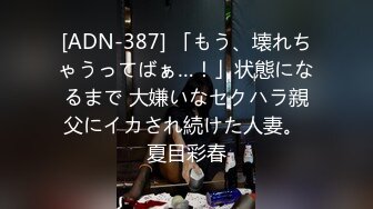 [ADN-387] 「もう、壊れちゃうってばぁ…！」状態になるまで 大嫌いなセクハラ親父にイカされ続けた人妻。 夏目彩春