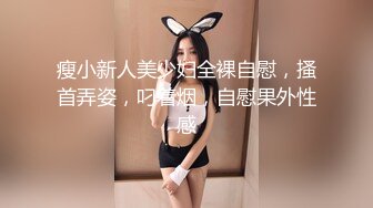 瘦小新人美少妇全裸自慰，搔首弄姿，叼着烟，自慰果外性感