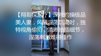 【翔哥探足疗】深夜约操极品美人妻，风骚淫荡饥渴时，独特视角偷拍，清晰抽插细节，淫荡刺激难得佳作