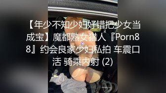 【年少不知少妇好错把少女当成宝】魔都熟女猎人『Porn88』约会良家少妇私拍 车震口活 骑乘内射 (2)