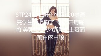 STP24431 豪车在手  20岁漂亮学生妹上钩了  酒店开房啪啪 美乳翘臀 少女胴体 土豪面前百依百顺