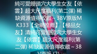 【全網推薦】【極品女友】清純可愛饅頭穴大學生女友【依雲】超大尺度福利(第二彈) 稀缺資源值得收藏～38V原版MK333【全網推薦】【極品女友】清純可愛饅頭穴大學生女友【依雲】超大尺度福利(第二彈) 稀缺資源值得收藏～38V原版 (2)