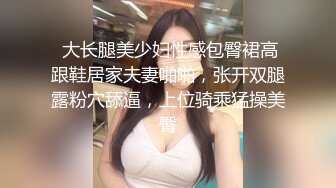  大长腿美少妇性感包臀裙高跟鞋居家夫妻啪啪，张开双腿露粉穴舔逼，上位骑乘猛操美臀