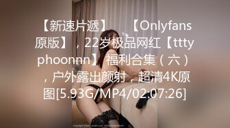 【新速片遞】  ⭐【Onlyfans原版】，22岁极品网红【tttyphoonnn】 福利合集（六），户外露出颜射，超清4K原图[5.93G/MP4/02:07:26]