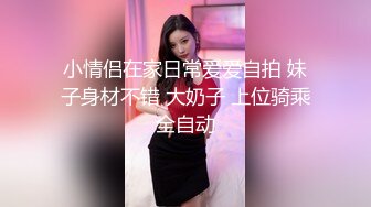 小情侣在家日常爱爱自拍 妹子身材不错 大奶子 上位骑乘全自动