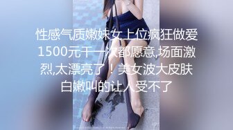 性感气质嫩妹女上位疯狂做爱1500元干一次都愿意,场面激烈,太漂亮了！美女波大皮肤白嫩叫的让人受不了