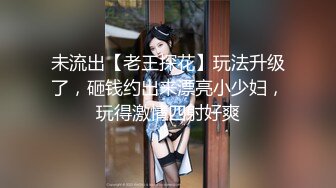 未流出【老王探花】玩法升级了，砸钱约出来漂亮小少妇，玩得激情四射好爽