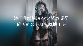 她们性感热辣 欲火焚身 带到附近的公共厕所就地正法