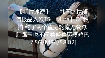 【新片速遞】   ✨韩国绝世颜值极品人妖TS「Mina」OF私拍 约了两个直男轮流无套爆肛嘴巴也不闲着帮着舔硬鸡巴[2.5G/MP4/58:02]