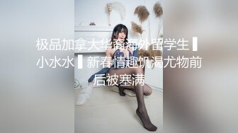 极品加拿大华裔海外留学生 ▌小水水 ▌新春情趣饥渴尤物前后被塞满