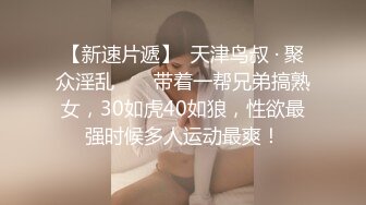 【新速片遞】  天津鸟叔 · 聚众淫乱 ❤️ 带着一帮兄弟搞熟女，30如虎40如狼，性欲最强时候多人运动最爽！