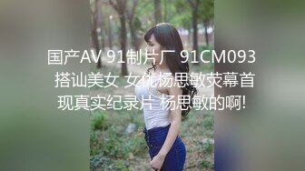 国产AV 91制片厂 91CM093 搭讪美女 女优杨思敏荧幕首现真实纪录片 杨思敏的啊!