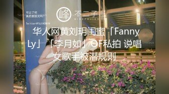 ✨华人网黄刘玥闺蜜「Fanny Ly」「李月如」OF私拍 说唱女歌手被潜规则