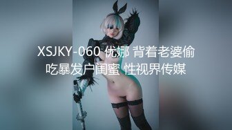 XSJKY-060 优娜 背着老婆偷吃暴发户闺蜜 性视界传媒