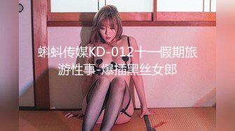 蝌蚪传媒KD-012十一假期旅游性事-爆插黑丝女郎