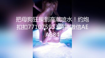 把母狗狂操到高潮喷水！约炮扣扣771075953药神徽信AEA884