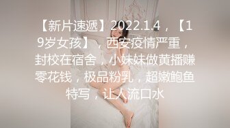 【新片速遞】2022.1.4，【19岁女孩】，西安疫情严重，封校在宿舍，小妹妹做黄播赚零花钱，极品粉乳，超嫩鲍鱼特写，让人流口水