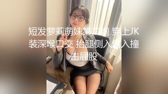 短发萝莉萌妹第二炮 穿上JK装深喉口交 抬腿侧入后入撞击屁股