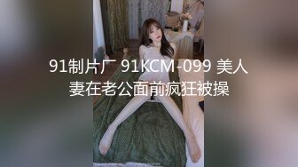 91制片厂 91KCM-099 美人妻在老公面前疯狂被操