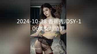  2024-10-28 香蕉秀JDSY-106美女与渣男