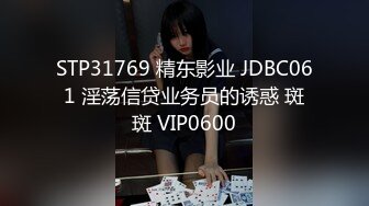 STP31769 精东影业 JDBC061 淫荡信贷业务员的诱惑 斑斑 VIP0600