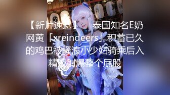 【新片速遞】  ✨泰国知名E奶网黄「xreindeers」积蓄已久的鸡巴被骚浪小少妇骑乘后入精液射爆整个屁股