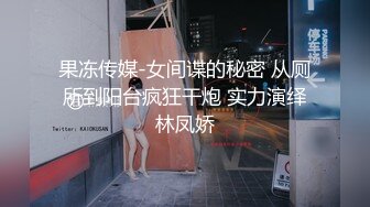 果冻传媒-女间谍的秘密 从厕所到阳台疯狂干炮 实力演绎林凤娇