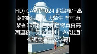 HD) CAWD-024 超級瘋狂高潮的超早洩女大學生 有村惠梨香19歲 搖晃美巨臀真實高潮連發！完全超M！ AV出道[有碼高清中文字幕]