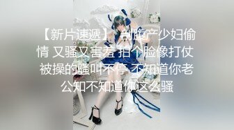 【新片速遞】  剖腹产少妇偷情 又骚又害羞 拍个脸像打仗 被操的骚叫不停 不知道你老公知不知道你这么骚