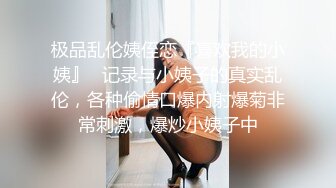 极品乱伦姨侄恋『喜欢我的小姨』✿记录与小姨子的真实乱伦，各种偷情口爆内射爆菊非常刺激，爆炒小姨子中