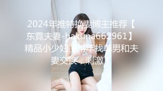 2024年推特换妻博主推荐【东霓夫妻-hakuna662961】精品小少妇，常年找单男和夫妻交换，刺激！