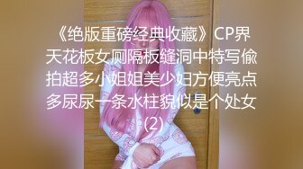 《绝版重磅经典收藏》CP界天花板女厕隔板缝洞中特写偸拍超多小姐姐美少妇方便亮点多尿尿一条水柱貌似是个处女 (2)