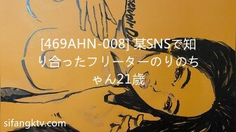 [469AHN-008] 某SNSで知り合ったフリーターのりのちゃん21歳