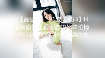  【最强档❤️91双飞大神】HD版偷情性爱甄选 操嫩妹偷情少妇 钟爱双飞 44部高清合集