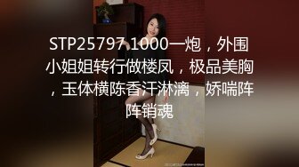 STP25797 1000一炮，外围小姐姐转行做楼凤，极品美胸，玉体横陈香汗淋漓，娇喘阵阵销魂