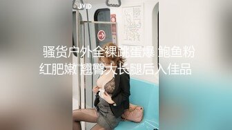   骚货户外全裸跳蛋爆 鲍鱼粉红肥嫩 翘臀大长腿后入佳品