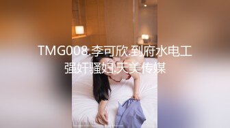 TMG008.李可欣.到府水电工强奸骚妇.天美传媒